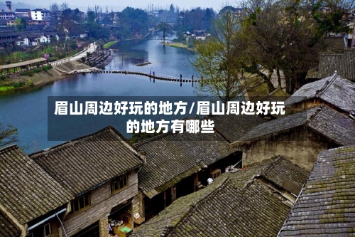 眉山周边好玩的地方/眉山周边好玩的地方有哪些
