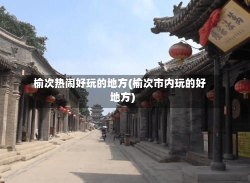 榆次热闹好玩的地方(榆次市内玩的好地方)