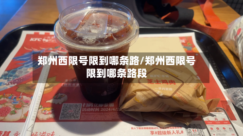 郑州西限号限到哪条路/郑州西限号限到哪条路段