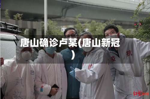 唐山确诊卢某(唐山新冠)-第2张图片