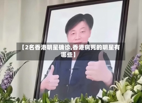 【2名香港明星确诊,香港病死的明星有哪些】-第3张图片