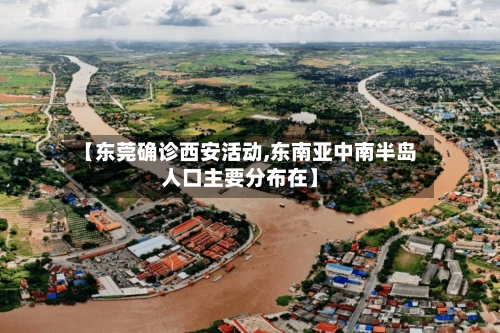 【东莞确诊西安活动,东南亚中南半岛人口主要分布在】