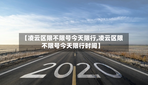 【凌云区限不限号今天限行,凌云区限不限号今天限行时间】