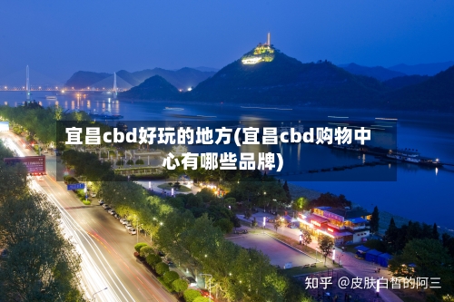 宜昌cbd好玩的地方(宜昌cbd购物中心有哪些品牌)