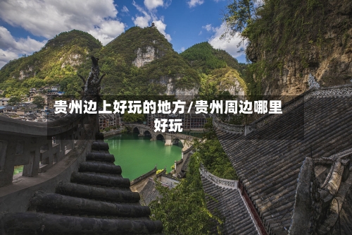 贵州边上好玩的地方/贵州周边哪里好玩
