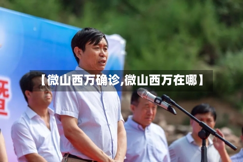 【微山西万确诊,微山西万在哪】