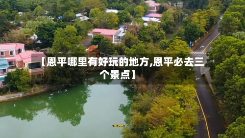 【恩平哪里有好玩的地方,恩平必去三个景点】-第2张图片