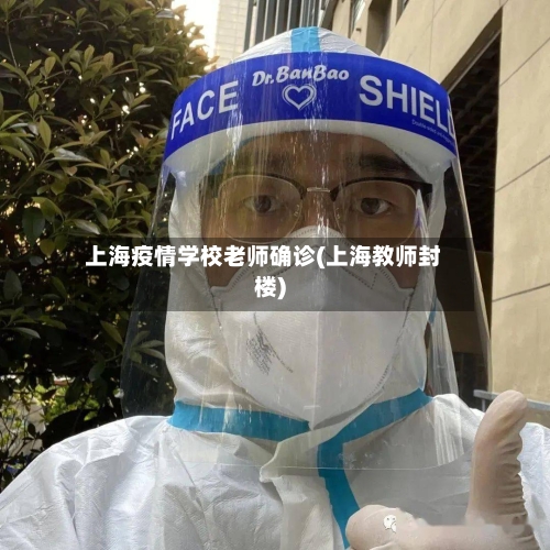 上海疫情学校老师确诊(上海教师封楼)