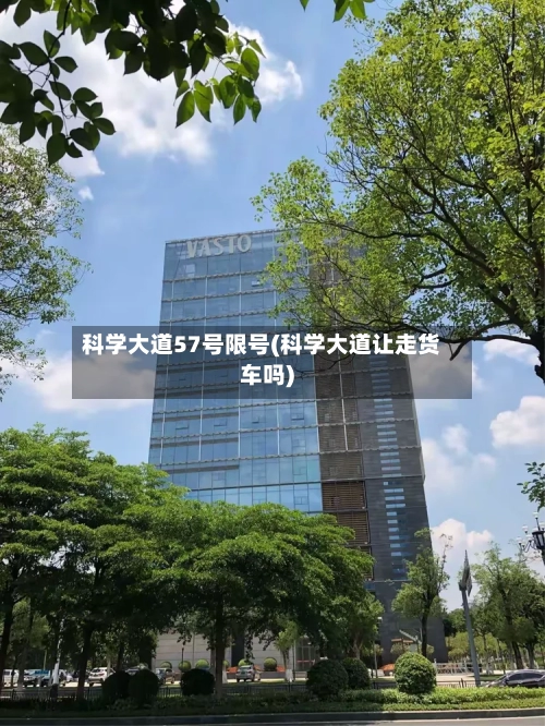科学大道57号限号(科学大道让走货车吗)-第2张图片
