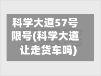 科学大道57号限号(科学大道让走货车吗)