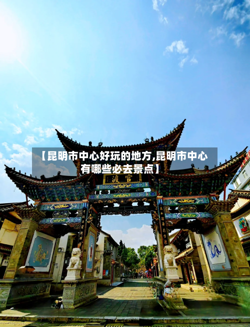 【昆明市中心好玩的地方,昆明市中心有哪些必去景点】-第2张图片