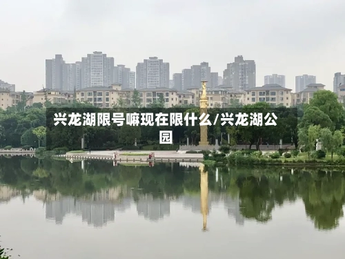 兴龙湖限号嘛现在限什么/兴龙湖公园