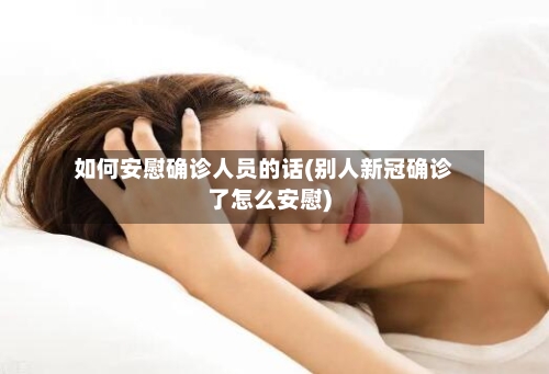 如何安慰确诊人员的话(别人新冠确诊了怎么安慰)