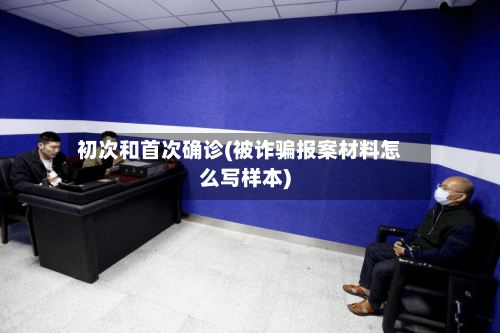初次和首次确诊(被诈骗报案材料怎么写样本)