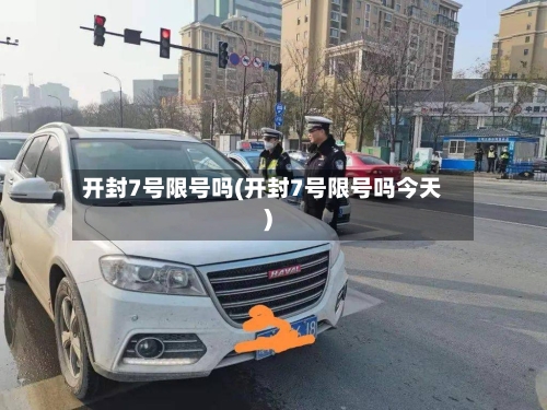 开封7号限号吗(开封7号限号吗今天)-第3张图片