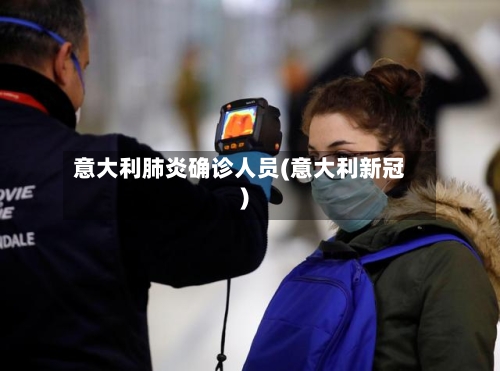 意大利肺炎确诊人员(意大利新冠)