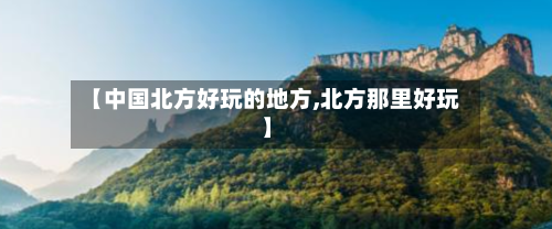 【中国北方好玩的地方,北方那里好玩】