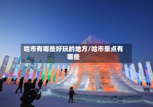 哈市有哪些好玩的地方/哈市景点有哪些-第2张图片