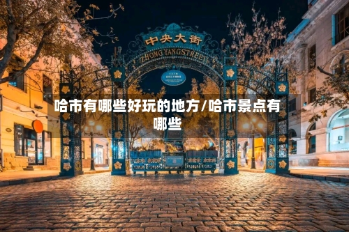 哈市有哪些好玩的地方/哈市景点有哪些