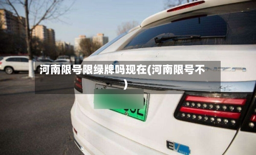 河南限号限绿牌吗现在(河南限号不)