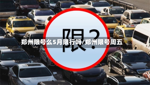 郑州限号么5月限行吗/郑州限号周五-第3张图片