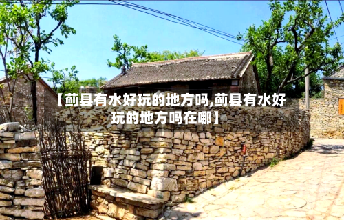 【蓟县有水好玩的地方吗,蓟县有水好玩的地方吗在哪】