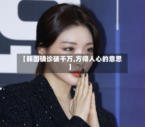 【韩国确诊破千万,方得人心的意思】