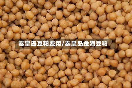 秦皇岛豆粕费用/秦皇岛金海豆粕
