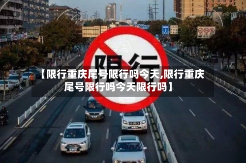 【限行重庆尾号限行吗今天,限行重庆尾号限行吗今天限行吗】