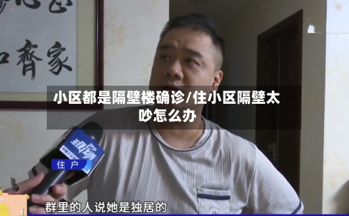 小区都是隔壁楼确诊/住小区隔壁太吵怎么办-第2张图片