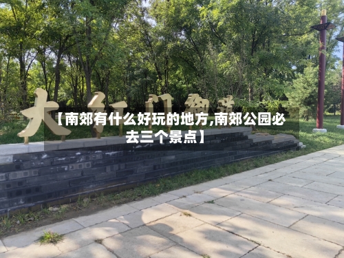 【南郊有什么好玩的地方,南郊公园必去三个景点】-第3张图片
