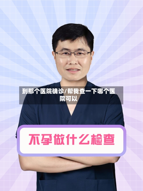 到那个医院确诊/帮我查一下哪个医院可以