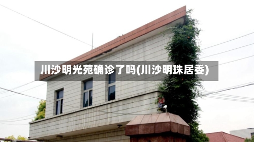 川沙明光苑确诊了吗(川沙明珠居委)-第3张图片