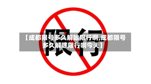 【成都限号多久解除限行啊,成都限号多久解除限行啊今天】-第2张图片