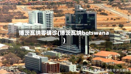 博茨瓦纳零确诊(博茨瓦纳botswana)
