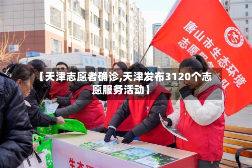 【天津志愿者确诊,天津发布3120个志愿服务活动】