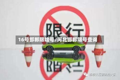 16号邯郸限啥号/河北邯郸限号查询