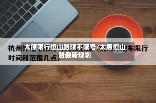 太原限行恒山路限不限号/太原恒山路最新规划