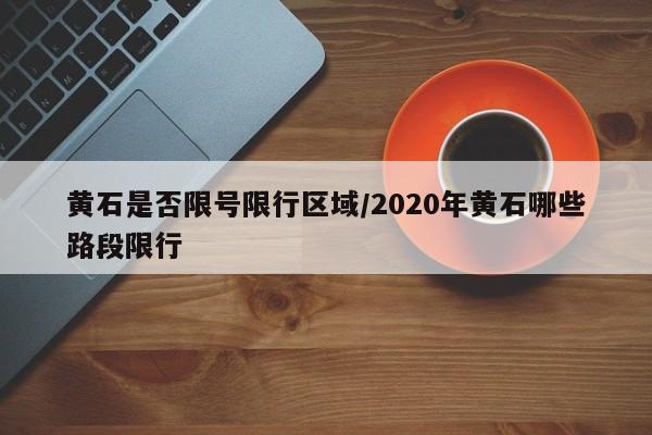 黄石是否限号限行区域/2020年黄石哪些路段限行