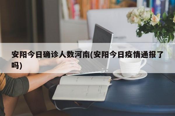 安阳今日确诊人数河南(安阳今日疫情通报了吗)