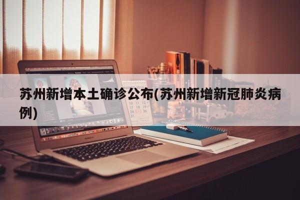 苏州新增本土确诊公布(苏州新增新冠肺炎病例)