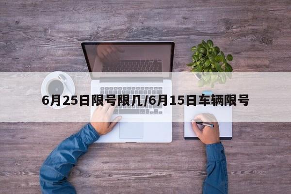 6月25日限号限几/6月15日车辆限号