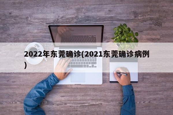2022年东莞确诊(2021东莞确诊病例)