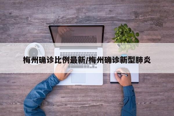 梅州确诊比例最新/梅州确诊新型肺炎