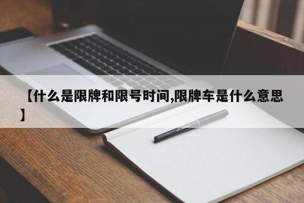 【什么是限牌和限号时间,限牌车是什么意思】