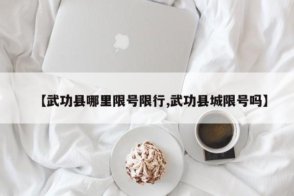 【武功县哪里限号限行,武功县城限号吗】