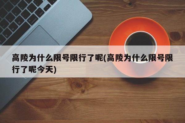 高陵为什么限号限行了呢(高陵为什么限号限行了呢今天)