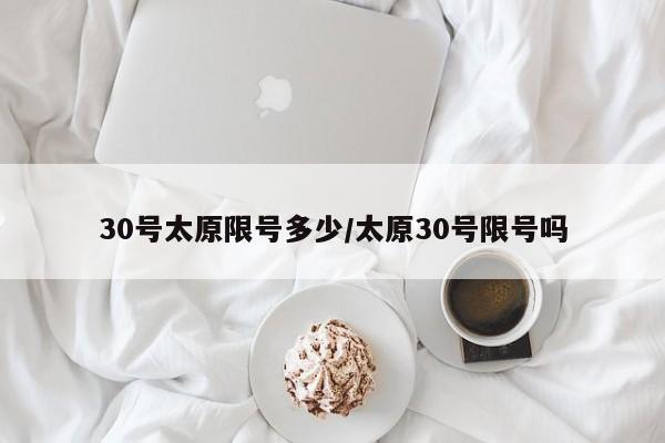 30号太原限号多少/太原30号限号吗