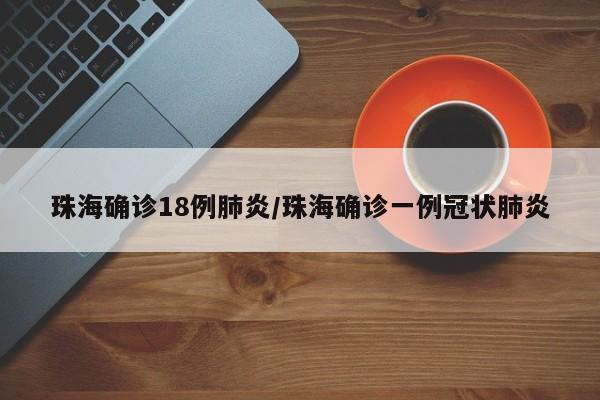 珠海确诊18例肺炎/珠海确诊一例冠状肺炎