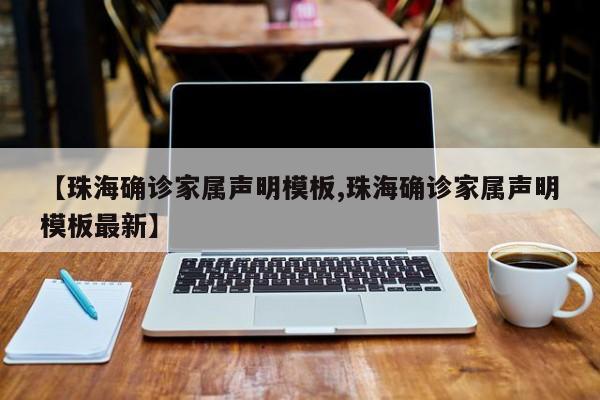 【珠海确诊家属声明模板,珠海确诊家属声明模板最新】